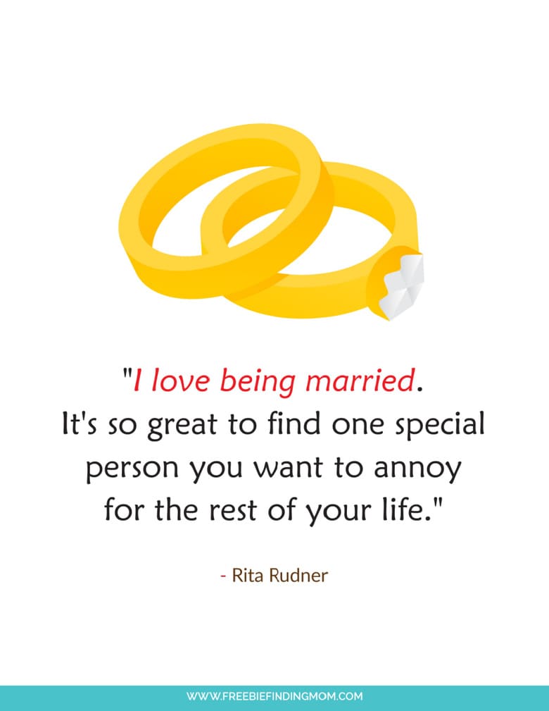 These free printable short Valentine funny quotes remind us that marriage is  great because you can find a special person to annoy for the rest of your life. 